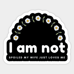 I am not spoiled my wife just loves me daisy time Sticker